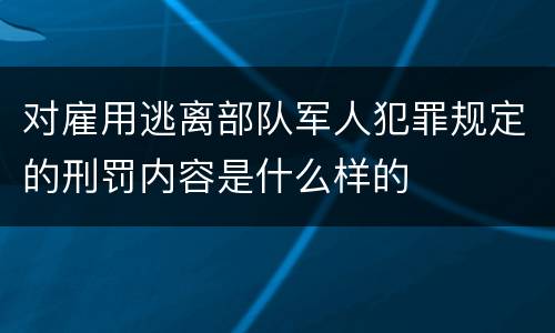 对雇用逃离部队军人犯罪规定的刑罚内容是什么样的