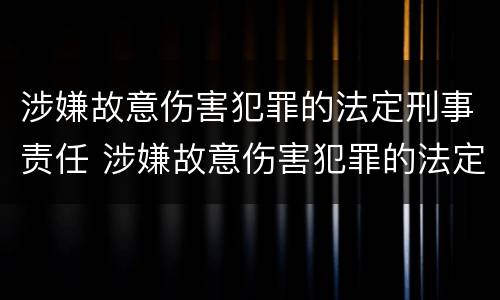 涉嫌故意伤害犯罪的法定刑事责任 涉嫌故意伤害犯罪的法定刑事责任是什么