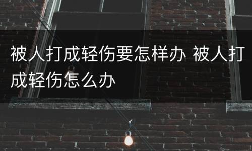 被人打成轻伤要怎样办 被人打成轻伤怎么办