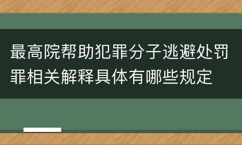 最高院帮助犯罪分子逃避处罚罪相关解释具体有哪些规定