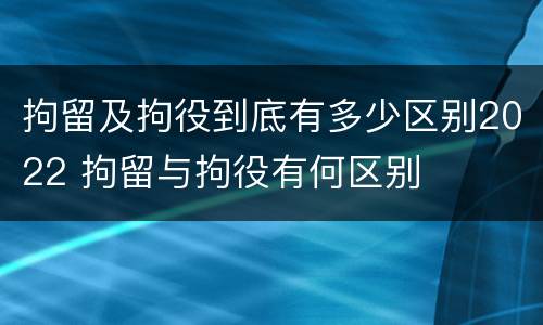 拘留及拘役到底有多少区别2022 拘留与拘役有何区别