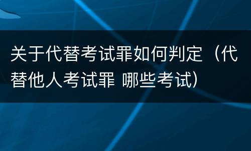 关于代替考试罪如何判定（代替他人考试罪 哪些考试）