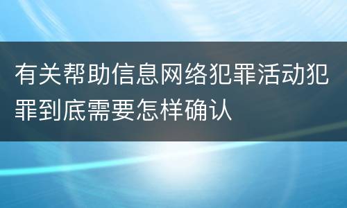 有关帮助信息网络犯罪活动犯罪到底需要怎样确认