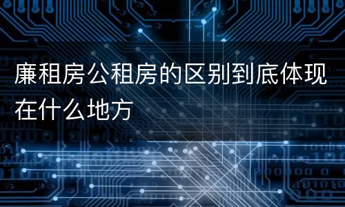 廉租房公租房的区别到底体现在什么地方