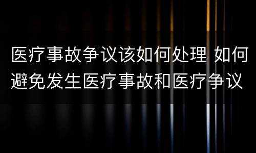 医疗事故争议该如何处理 如何避免发生医疗事故和医疗争议