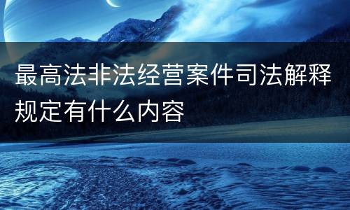 最高法非法经营案件司法解释规定有什么内容