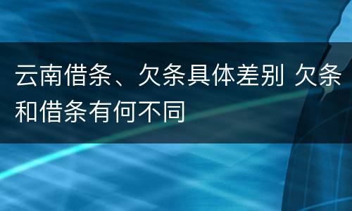 云南借条、欠条具体差别 欠条和借条有何不同