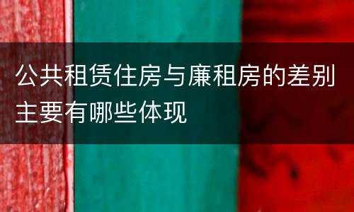 公共租赁住房与廉租房的差别主要有哪些体现