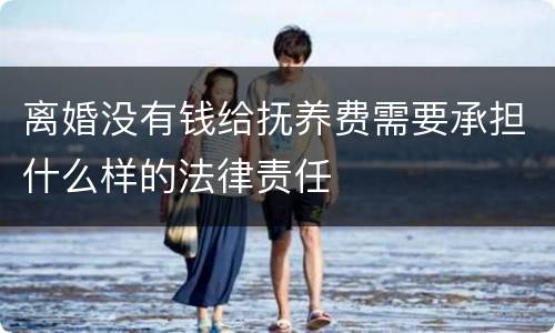 离婚没有钱给抚养费需要承担什么样的法律责任