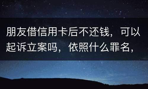 朋友借信用卡后不还钱，可以起诉立案吗，依照什么罪名，诈骗吗