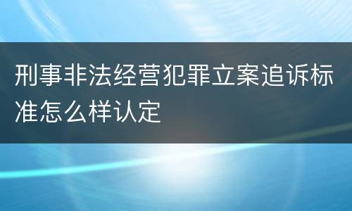 刑事非法经营犯罪立案追诉标准怎么样认定