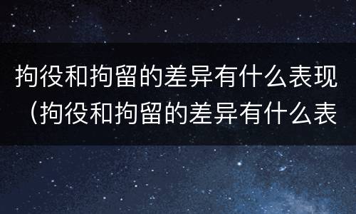 拘役和拘留的差异有什么表现（拘役和拘留的差异有什么表现和影响）