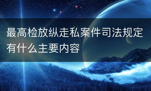 最高检放纵走私案件司法规定有什么主要内容