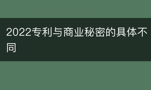 2022专利与商业秘密的具体不同