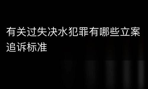 有关过失决水犯罪有哪些立案追诉标准