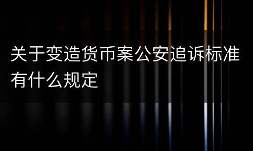 关于变造货币案公安追诉标准有什么规定