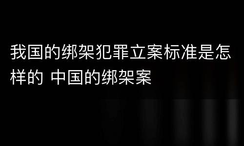 我国的绑架犯罪立案标准是怎样的 中国的绑架案