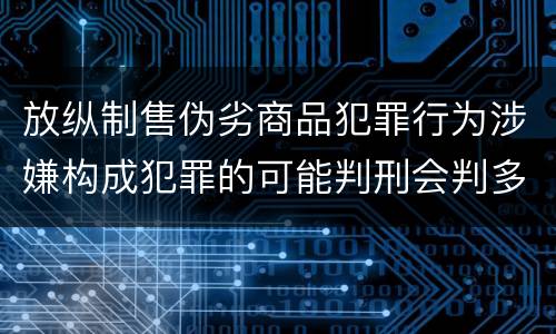 放纵制售伪劣商品犯罪行为涉嫌构成犯罪的可能判刑会判多久