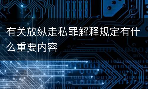 有关放纵走私罪解释规定有什么重要内容