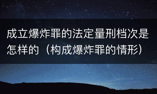 成立爆炸罪的法定量刑档次是怎样的（构成爆炸罪的情形）