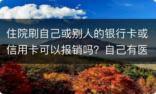 住院刷自己或别人的银行卡或信用卡可以报销吗？自己有医疗卡，别人没的