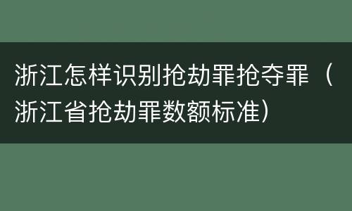 浙江怎样识别抢劫罪抢夺罪（浙江省抢劫罪数额标准）