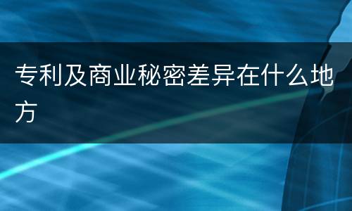 专利及商业秘密差异在什么地方