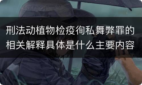 刑法动植物检疫徇私舞弊罪的相关解释具体是什么主要内容