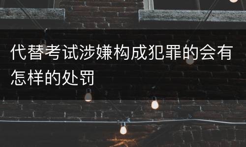 代替考试涉嫌构成犯罪的会有怎样的处罚