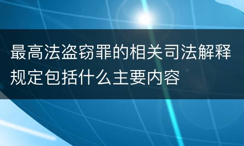 最高法盗窃罪的相关司法解释规定包括什么主要内容