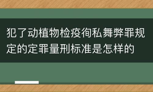 犯了动植物检疫徇私舞弊罪规定的定罪量刑标准是怎样的