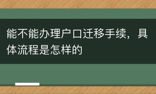 能不能办理户口迁移手续，具体流程是怎样的