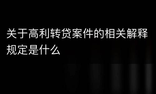 关于高利转贷案件的相关解释规定是什么