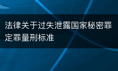 法律关于过失泄露国家秘密罪定罪量刑标准