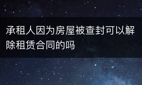 承租人因为房屋被查封可以解除租赁合同的吗