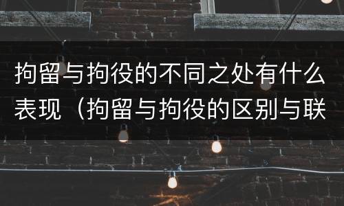 拘留与拘役的不同之处有什么表现（拘留与拘役的区别与联系）