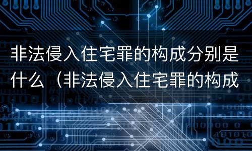 非法侵入住宅罪的构成分别是什么（非法侵入住宅罪的构成分别是什么意思）