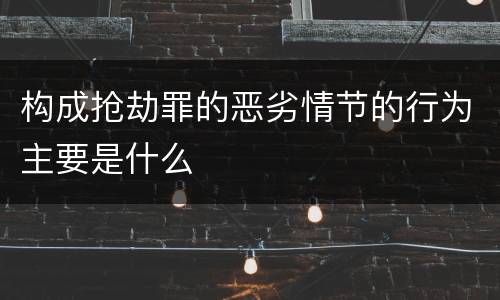 构成抢劫罪的恶劣情节的行为主要是什么