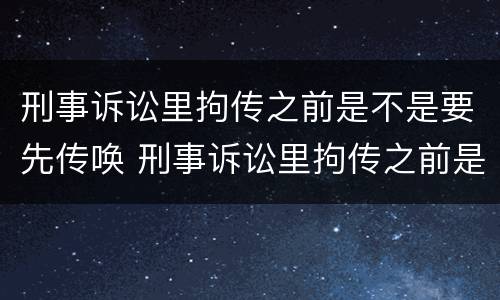 刑事诉讼里拘传之前是不是要先传唤 刑事诉讼里拘传之前是不是要先传唤对方