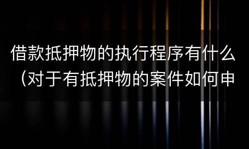 借款抵押物的执行程序有什么（对于有抵押物的案件如何申请执行）