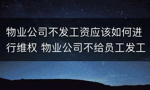 物业公司不发工资应该如何进行维权 物业公司不给员工发工资怎么办