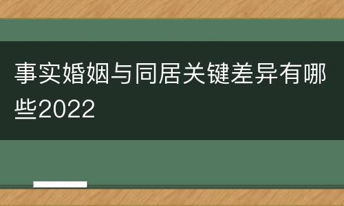 事实婚姻与同居关键差异有哪些2022