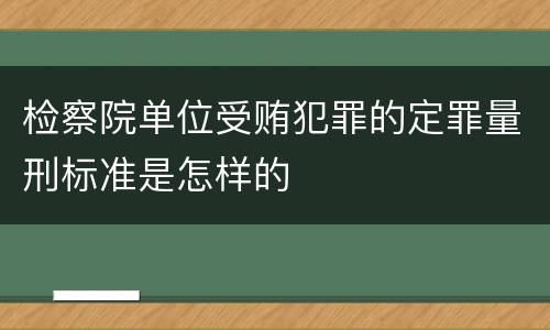 检察院单位受贿犯罪的定罪量刑标准是怎样的