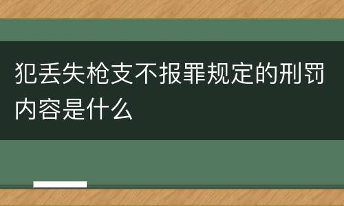 犯丢失枪支不报罪规定的刑罚内容是什么