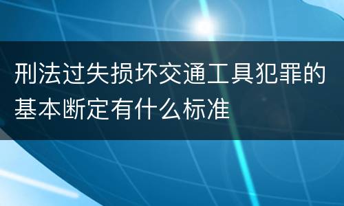 刑法过失损坏交通工具犯罪的基本断定有什么标准