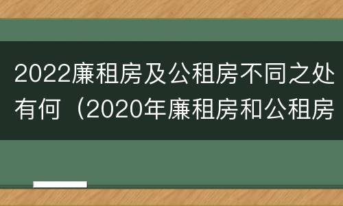 2022廉租房及公租房不同之处有何（2020年廉租房和公租房的区别）