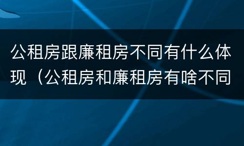 公租房跟廉租房不同有什么体现（公租房和廉租房有啥不同）