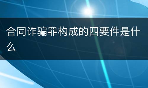 合同诈骗罪构成的四要件是什么