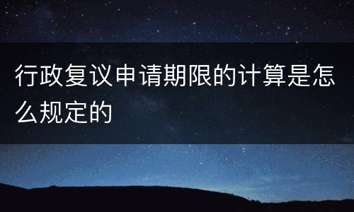 行政复议申请期限的计算是怎么规定的