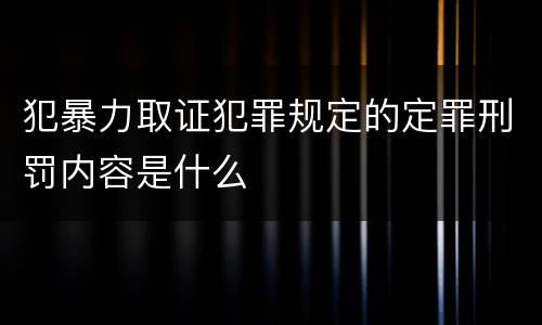 犯暴力取证犯罪规定的定罪刑罚内容是什么